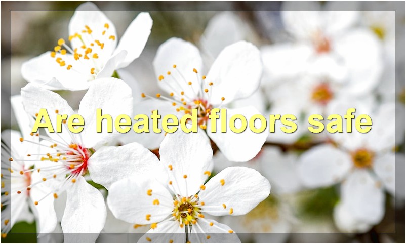 Are heated floors safe