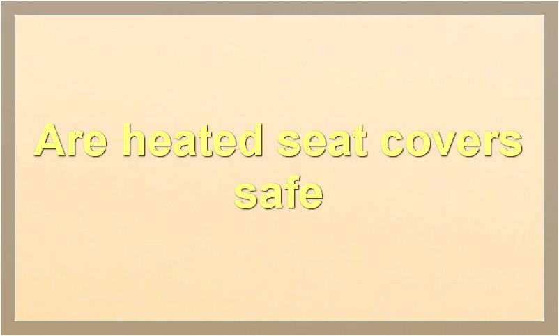 Are heated seat covers safe