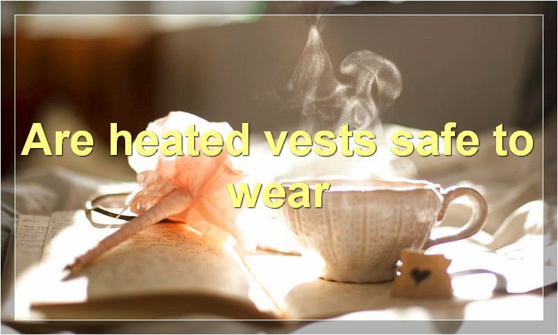 Are heated vests safe to wear