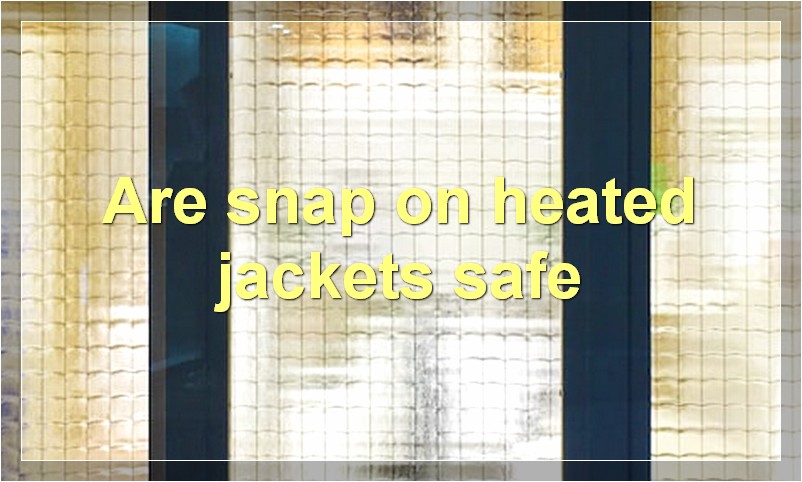 Are snap on heated jackets safe