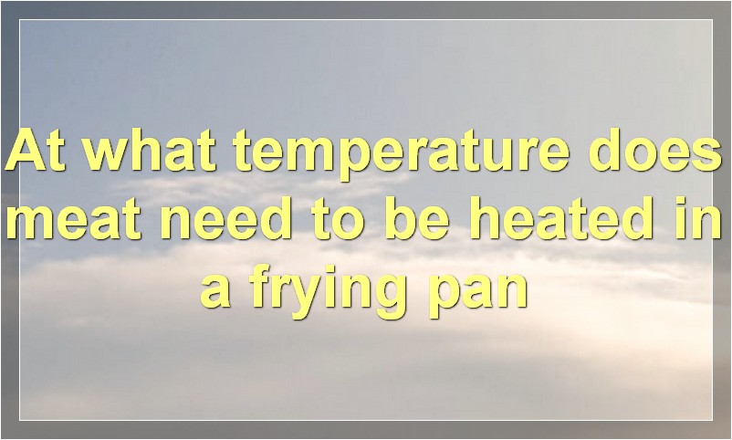 At what temperature does meat need to be heated in a frying pan