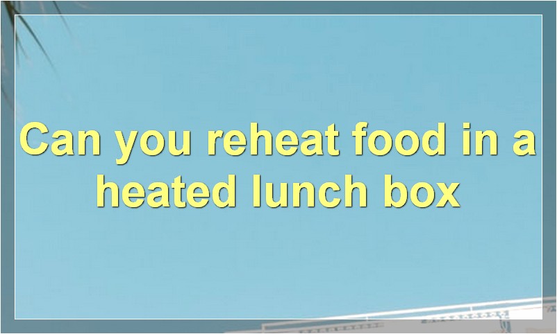 Can you reheat food in a heated lunch box