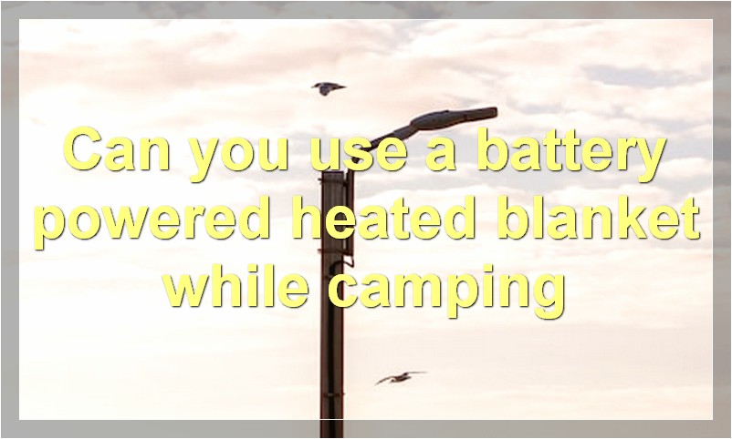 Can you use a battery powered heated blanket while camping