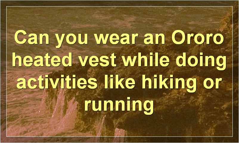 Can you wear an Ororo heated vest while doing activities like hiking or running