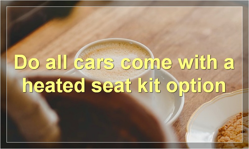 Do all cars come with a heated seat kit option