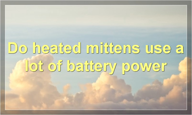 Do heated mittens use a lot of battery power