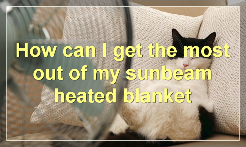 How can I get the most out of my sunbeam heated blanket