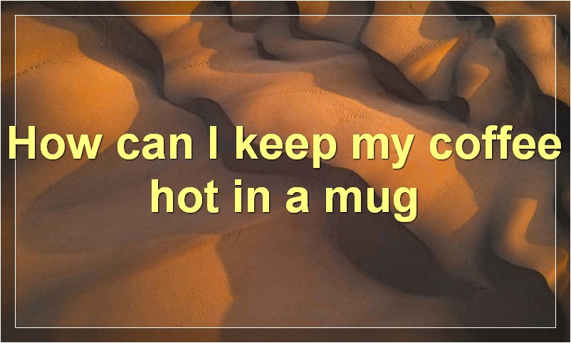 How can I keep my coffee hot in a mug