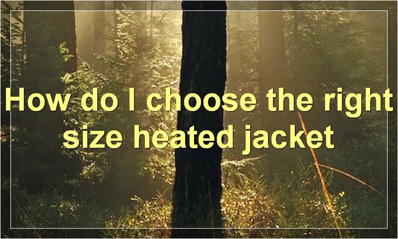 How do I choose the right size heated jacket