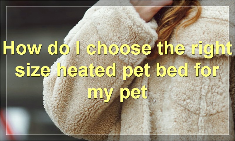 How do I choose the right size heated pet bed for my pet
