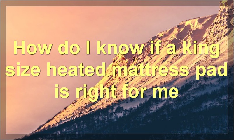 How do I know if a king size heated mattress pad is right for me