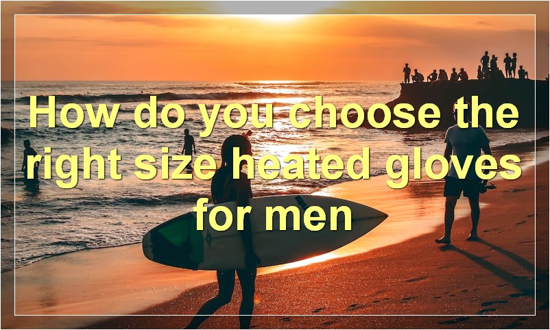 How do you choose the right size heated gloves for men