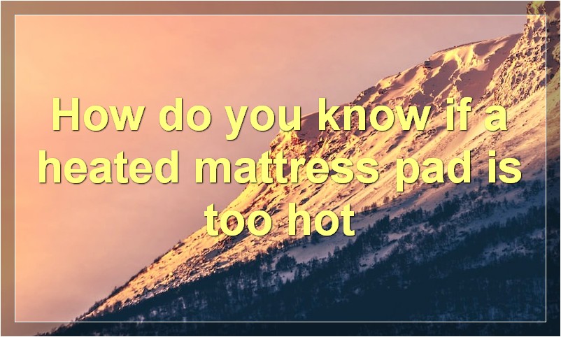How do you know if a heated mattress pad is too hot