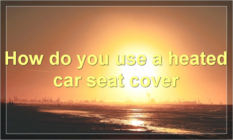 How do you use a heated car seat cover