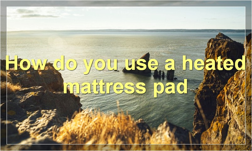 How do you use a heated mattress pad