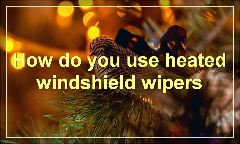How do you use heated windshield wipers