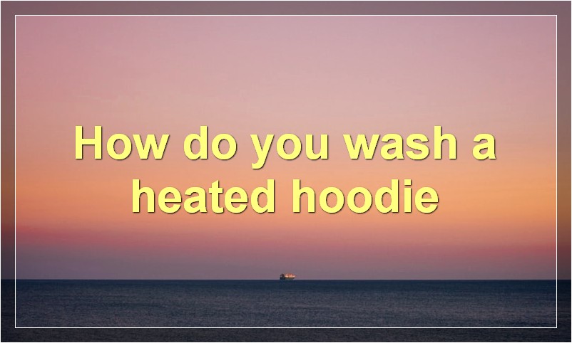 How do you wash a heated hoodie