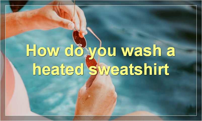 How do you wash a heated sweatshirt