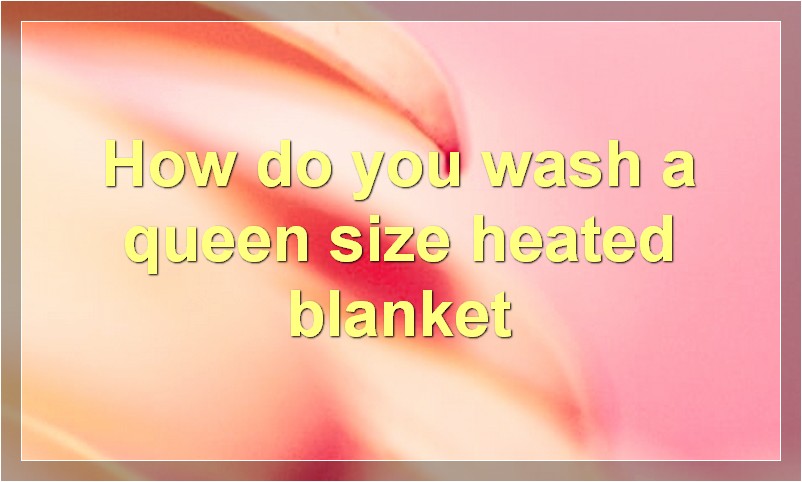 How do you wash a queen size heated blanket
