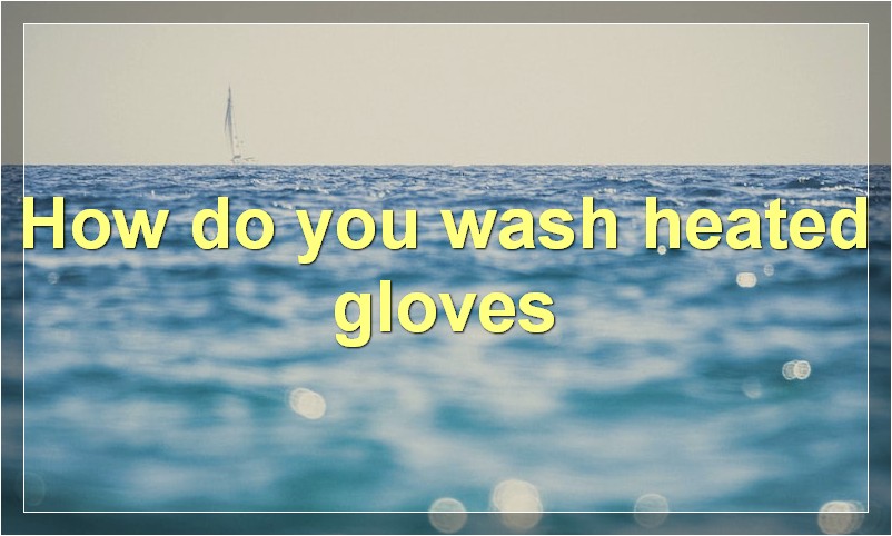 How do you wash heated gloves