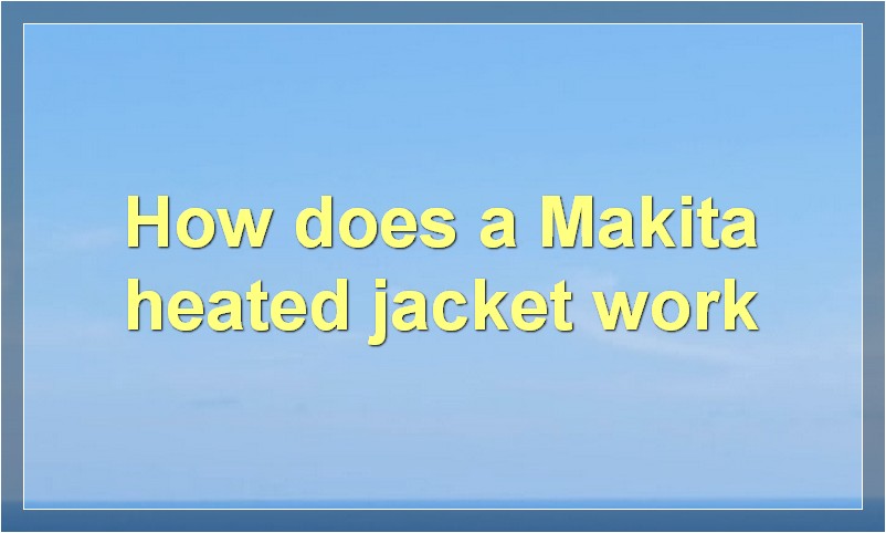 How does a Makita heated jacket work