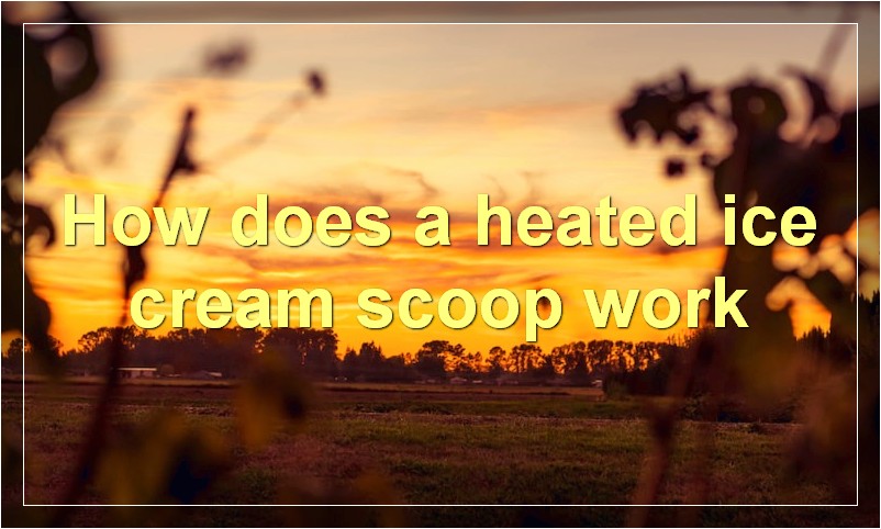 How does a heated ice cream scoop work