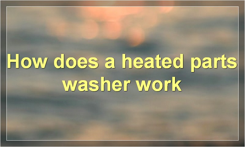 How does a heated parts washer work