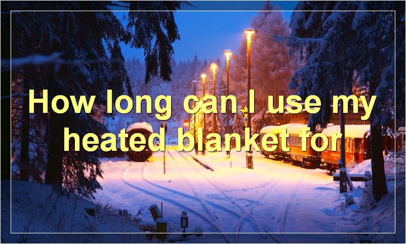 How long can I use my heated blanket for