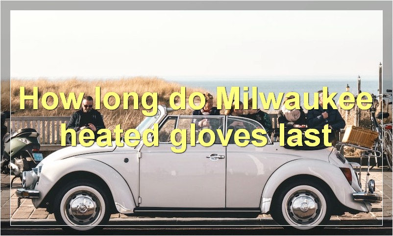 How long do Milwaukee heated gloves last