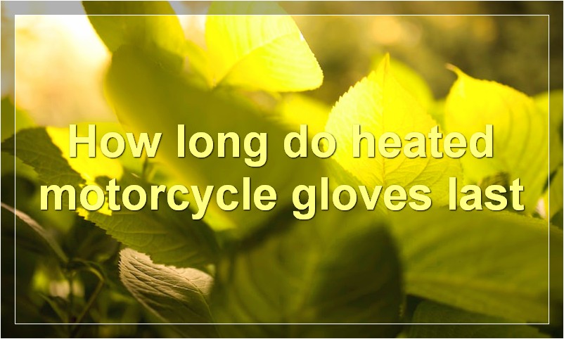 How long do heated motorcycle gloves last