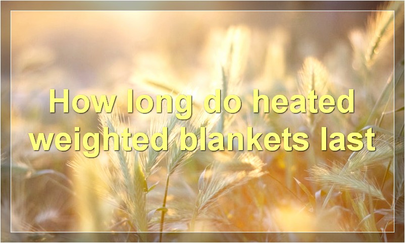 How long do heated weighted blankets last