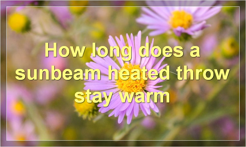 How long does a sunbeam heated throw stay warm
