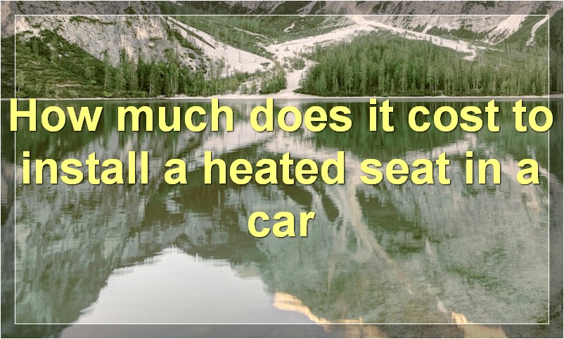 How much does it cost to install a heated seat in a car