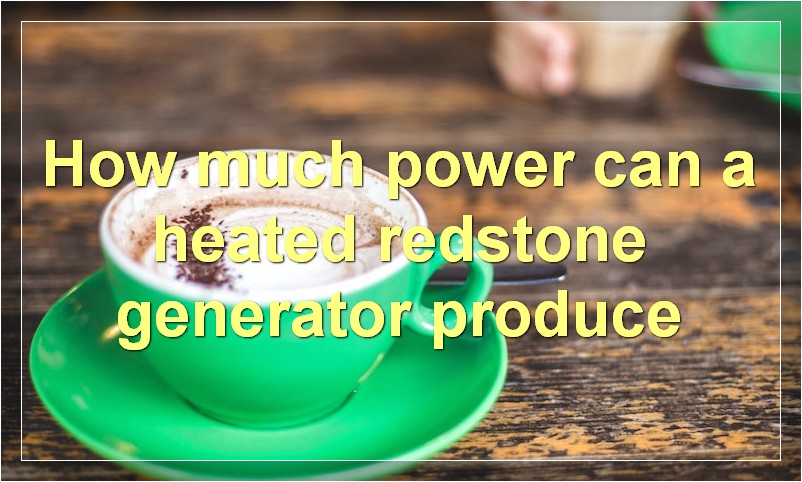 How much power can a heated redstone generator produce