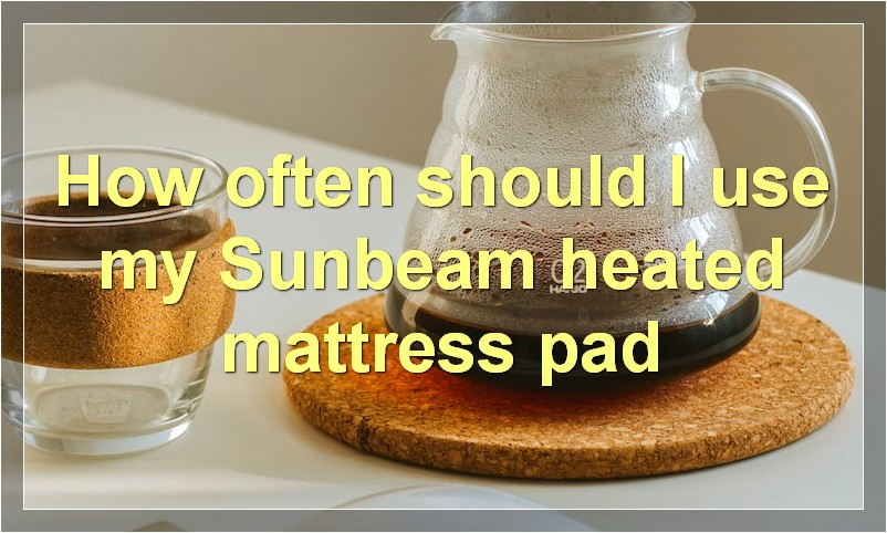 How often should I use my Sunbeam heated mattress pad