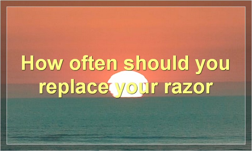 How often should you replace your razor