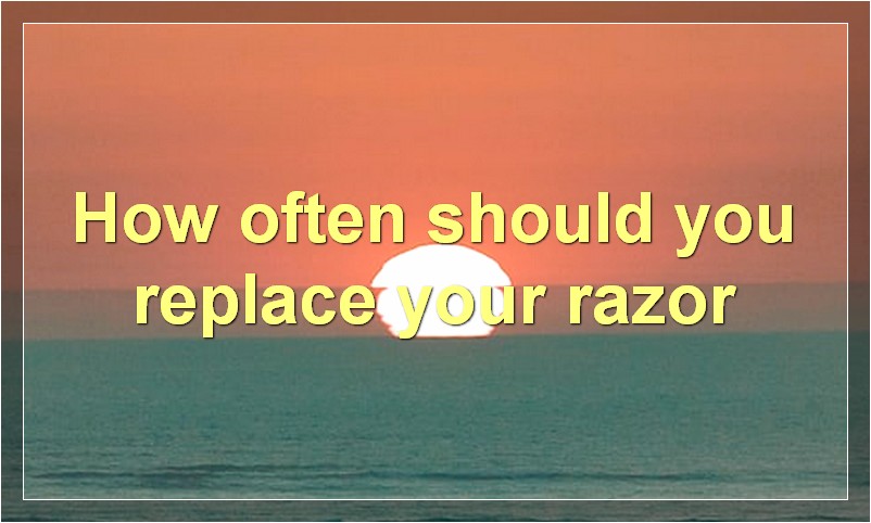 How often should you replace your razor