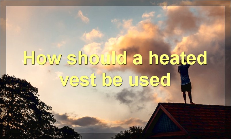 How should a heated vest be used