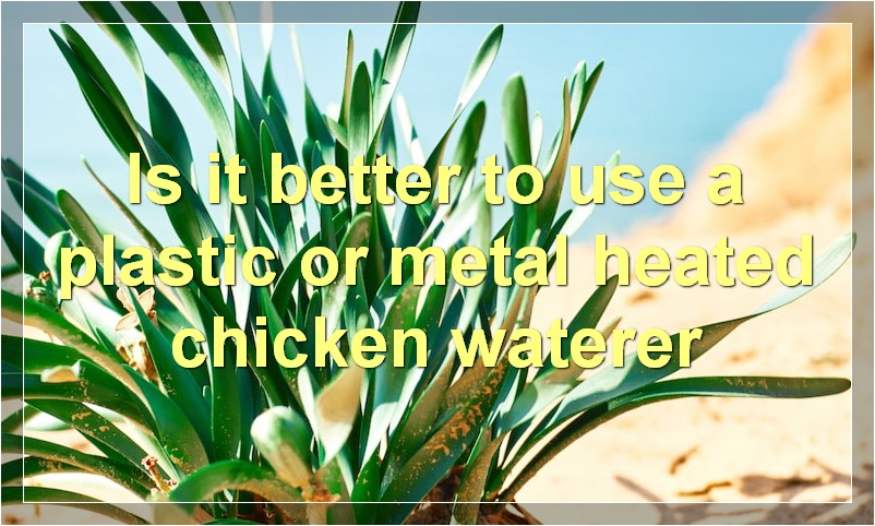 Is it better to use a plastic or metal heated chicken waterer