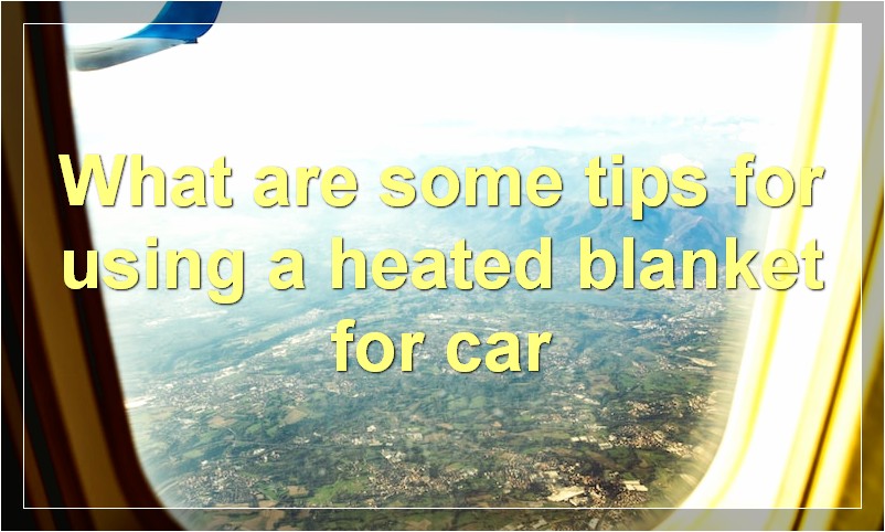 What are some tips for using a heated blanket for car