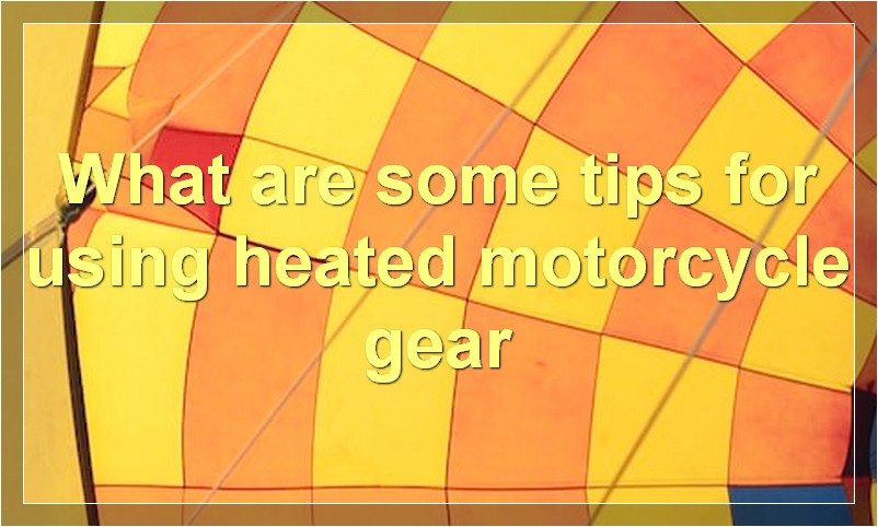What are some tips for using heated motorcycle gear