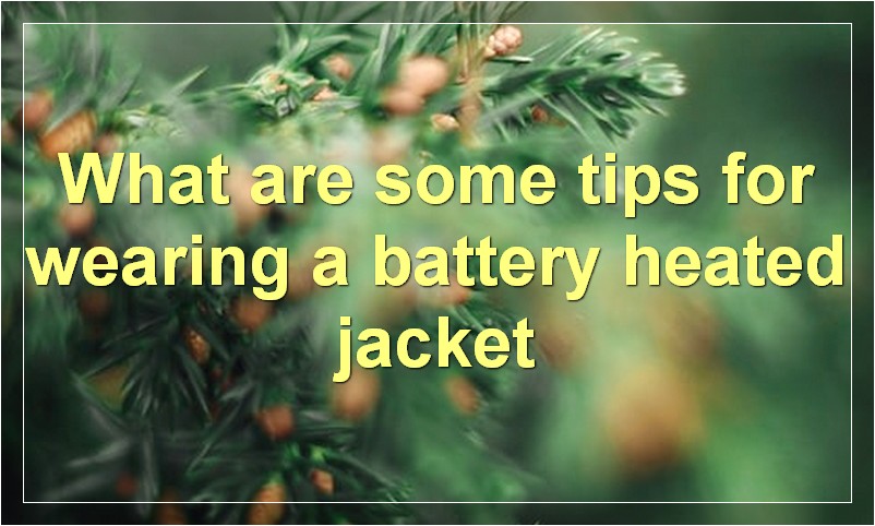 What are some tips for wearing a battery heated jacket