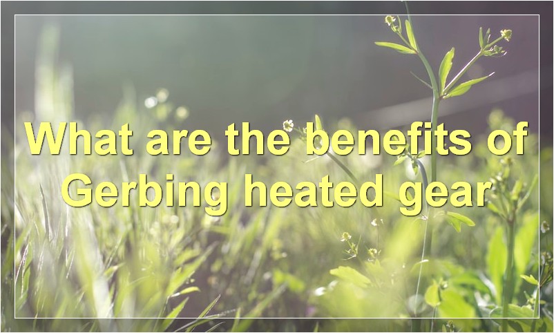 What are the benefits of Gerbing heated gear