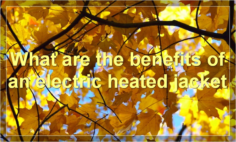 What are the benefits of an electric heated jacket