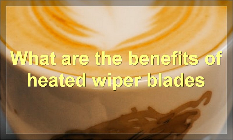 What are the benefits of heated wiper blades