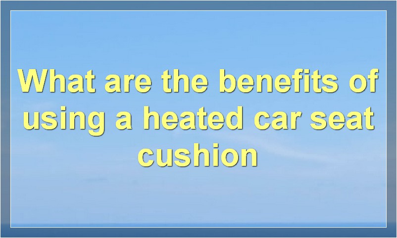 What are the benefits of using a heated car seat cushion