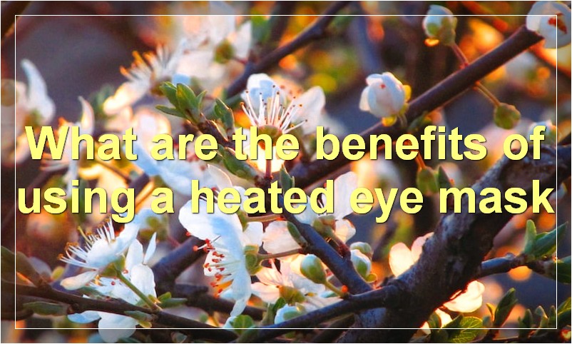 What are the benefits of using a heated eye mask