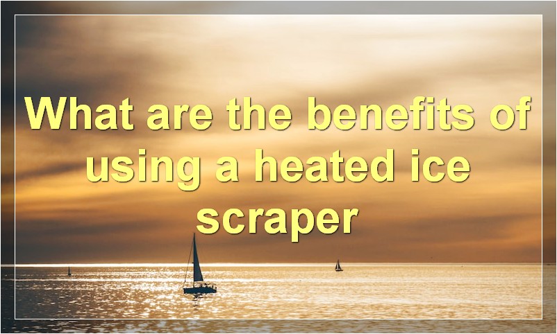 What are the benefits of using a heated ice scraper