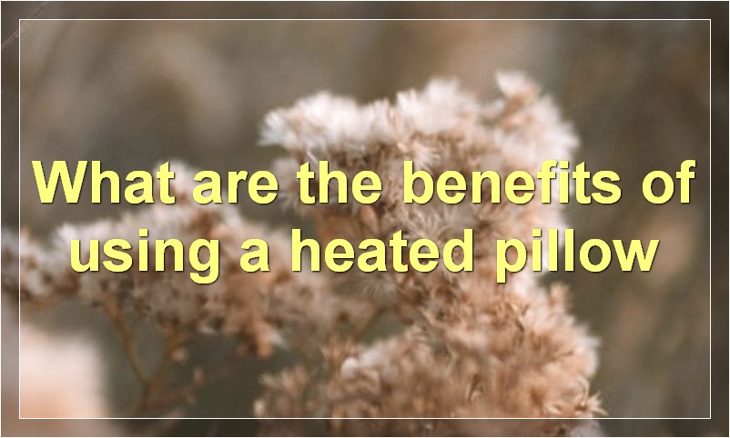 What are the benefits of using a heated pillow