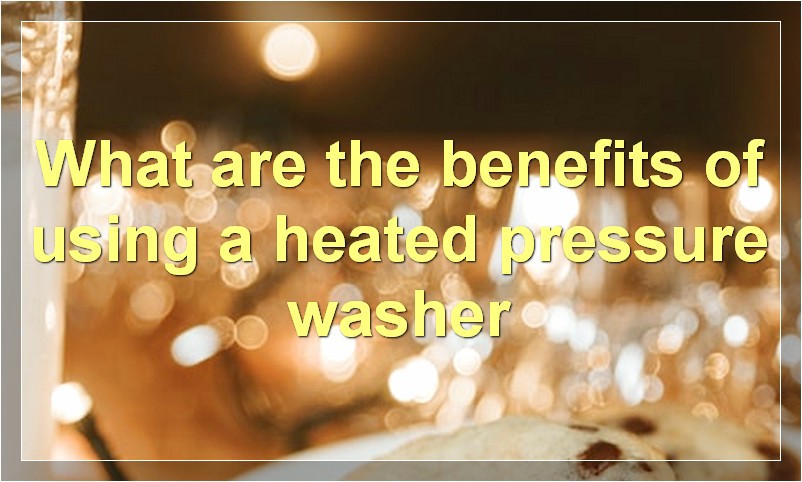 What are the benefits of using a heated pressure washer